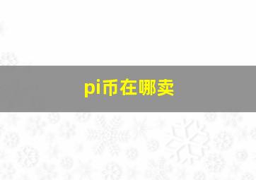 pi币在哪卖