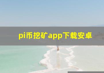 pi币挖矿app下载安卓