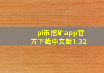 pi币挖矿app官方下载中文版1.32