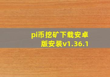 pi币挖矿下载安卓版安装v1.36.1