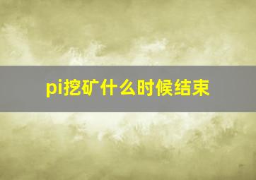 pi挖矿什么时候结束