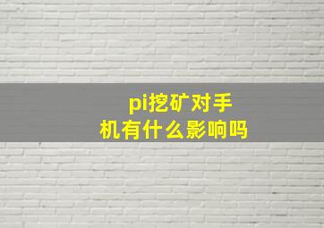 pi挖矿对手机有什么影响吗