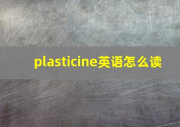 plasticine英语怎么读