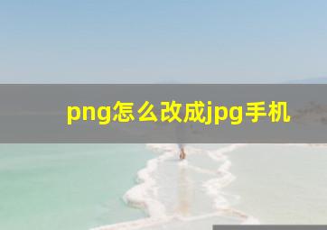 png怎么改成jpg手机