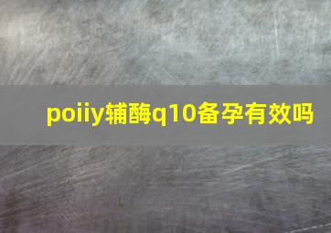 poiiy辅酶q10备孕有效吗