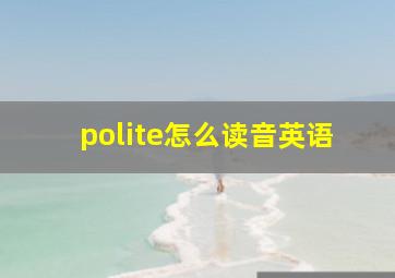 polite怎么读音英语