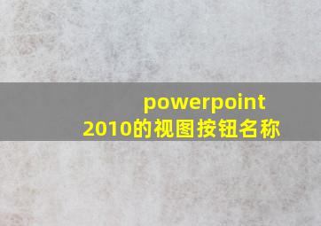 powerpoint2010的视图按钮名称