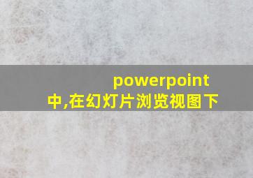 powerpoint中,在幻灯片浏览视图下