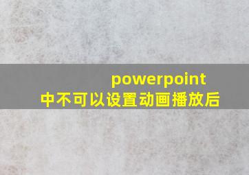 powerpoint中不可以设置动画播放后