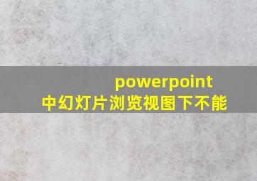 powerpoint中幻灯片浏览视图下不能