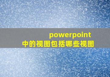 powerpoint中的视图包括哪些视图