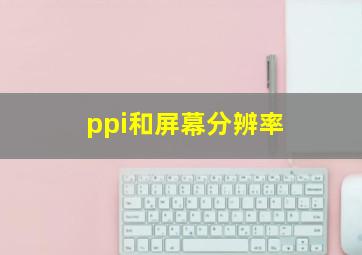 ppi和屏幕分辨率