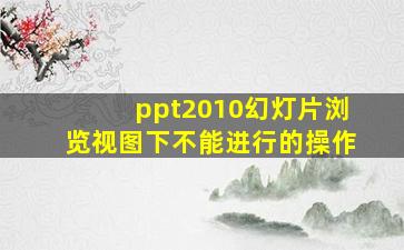 ppt2010幻灯片浏览视图下不能进行的操作