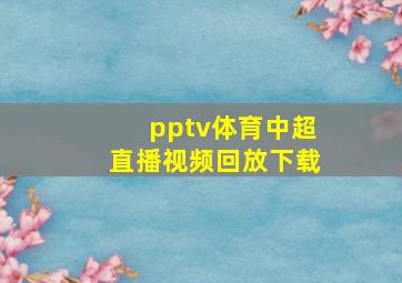 pptv体育中超直播视频回放下载