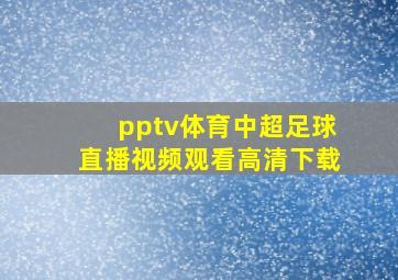 pptv体育中超足球直播视频观看高清下载