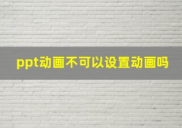 ppt动画不可以设置动画吗