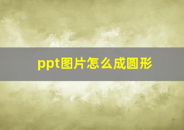 ppt图片怎么成圆形