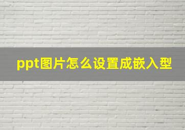 ppt图片怎么设置成嵌入型