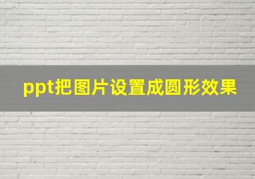 ppt把图片设置成圆形效果