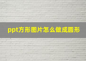 ppt方形图片怎么做成圆形