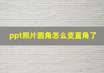 ppt照片圆角怎么变直角了