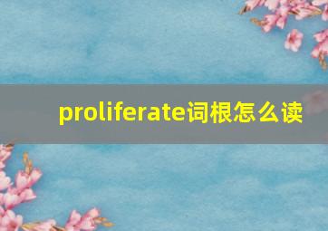 proliferate词根怎么读