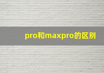 pro和maxpro的区别