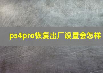 ps4pro恢复出厂设置会怎样