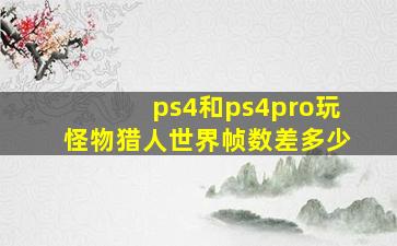 ps4和ps4pro玩怪物猎人世界帧数差多少