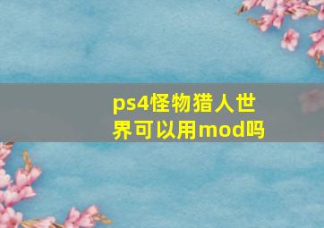 ps4怪物猎人世界可以用mod吗