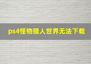 ps4怪物猎人世界无法下载