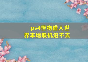 ps4怪物猎人世界本地联机进不去