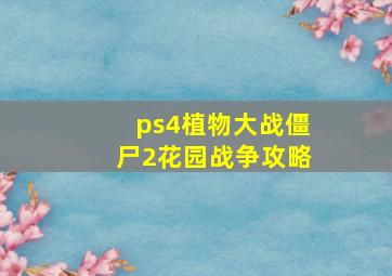 ps4植物大战僵尸2花园战争攻略