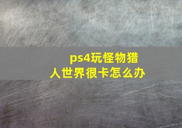 ps4玩怪物猎人世界很卡怎么办