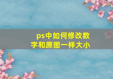 ps中如何修改数字和原图一样大小