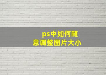 ps中如何随意调整图片大小