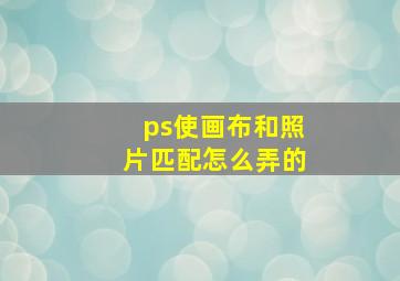 ps使画布和照片匹配怎么弄的