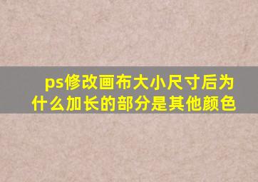 ps修改画布大小尺寸后为什么加长的部分是其他颜色