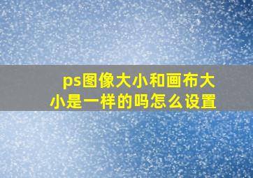 ps图像大小和画布大小是一样的吗怎么设置