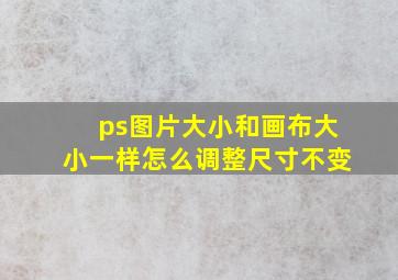 ps图片大小和画布大小一样怎么调整尺寸不变