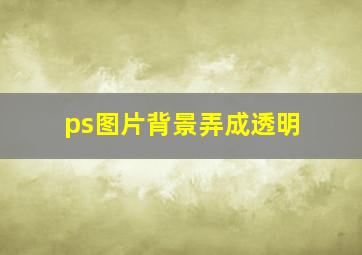 ps图片背景弄成透明