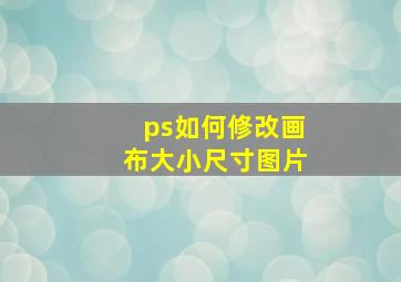 ps如何修改画布大小尺寸图片