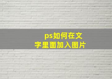 ps如何在文字里面加入图片