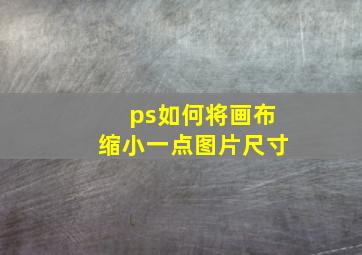 ps如何将画布缩小一点图片尺寸