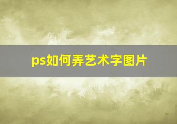 ps如何弄艺术字图片