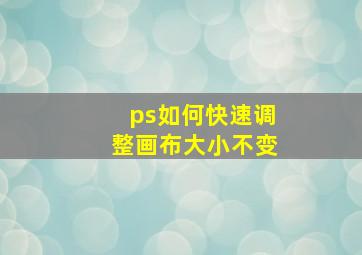 ps如何快速调整画布大小不变