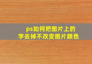 ps如何把图片上的字去掉不改变图片颜色