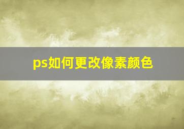 ps如何更改像素颜色