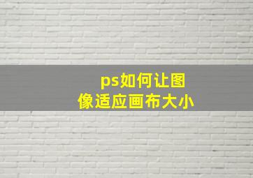 ps如何让图像适应画布大小