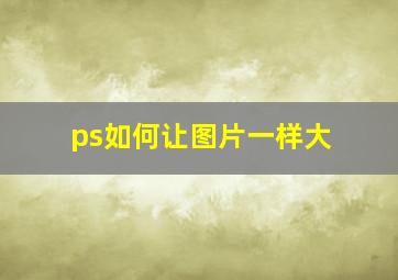 ps如何让图片一样大